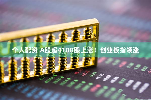 个人配资 A股超4100股上涨！创业板指领涨