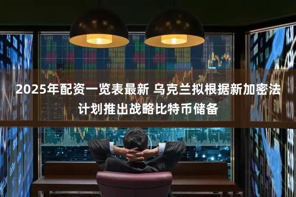 2025年配资一览表最新 乌克兰拟根据新加密法计划推出战略比特币储备