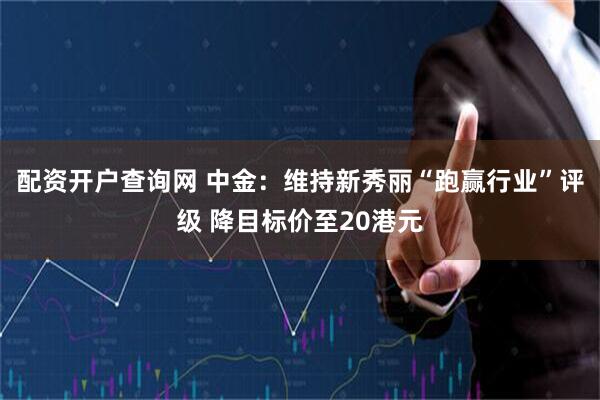 配资开户查询网 中金：维持新秀丽“跑赢行业”评级 降目标价至20港元