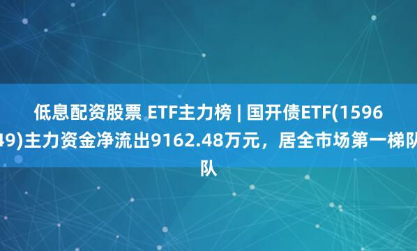 低息配资股票 ETF主力榜 | 国开债ETF(159649)主力资金净流出9162.48万元，居全市场第一梯队