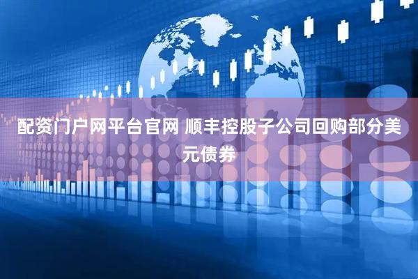 配资门户网平台官网 顺丰控股子公司回购部分美元债券