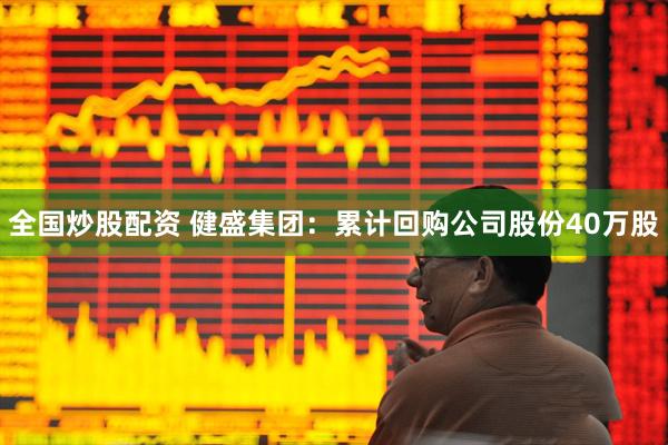 全国炒股配资 健盛集团：累计回购公司股份40万股
