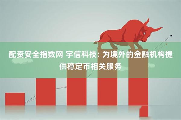 配资安全指数网 宇信科技: 为境外的金融机构提供稳定币相关服务