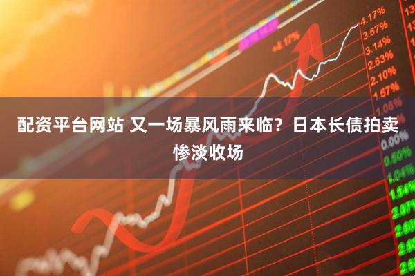 配资平台网站 又一场暴风雨来临？日本长债拍卖惨淡收场