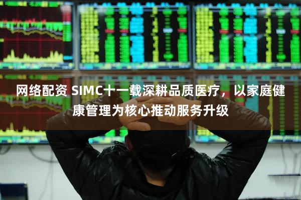 网络配资 SIMC十一载深耕品质医疗，以家庭健康管理为核心推动服务升级