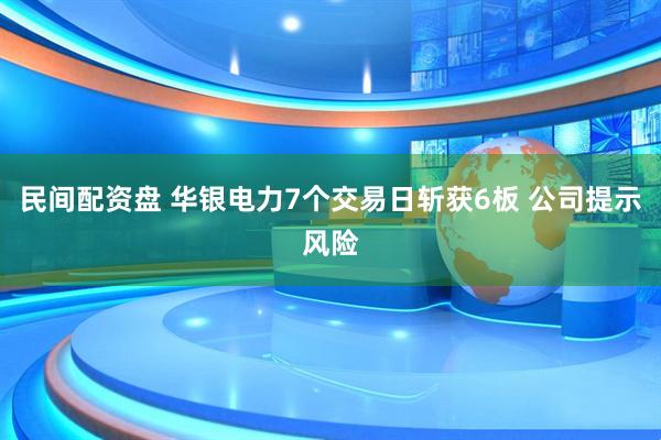 民间配资盘 华银电力7个交易日斩获6板 公司提示风险