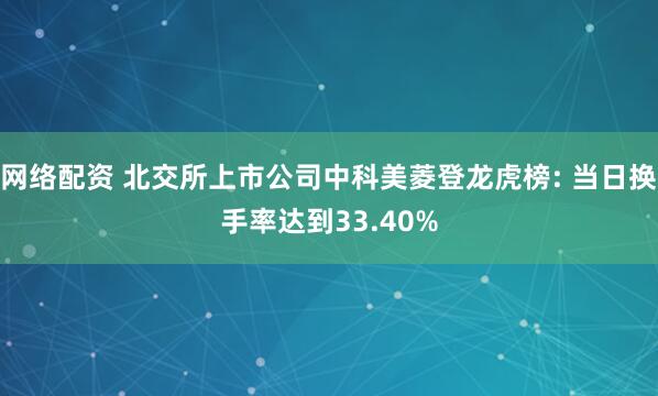 网络配资 北交所上市公司中科美菱登龙虎榜: 当日换手率达到33.40%