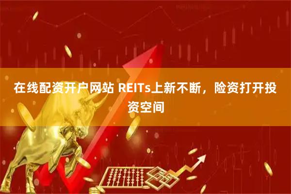 在线配资开户网站 REITs上新不断，险资打开投资空间