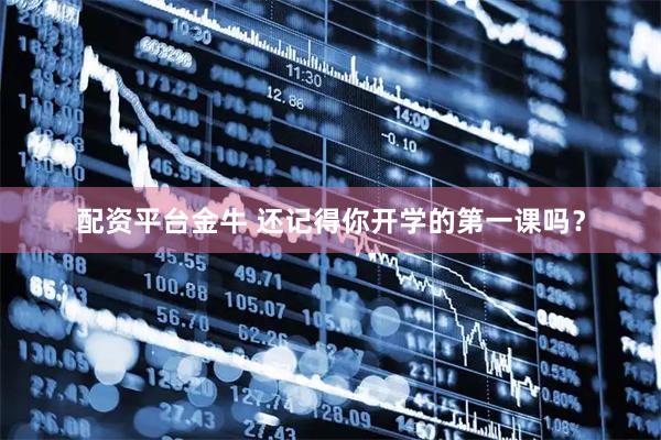 配资平台金牛 还记得你开学的第一课吗？